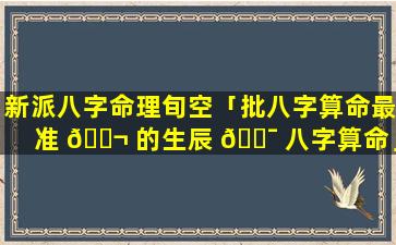 新派八字命理旬空「批八字算命最准 🐬 的生辰 🐯 八字算命」